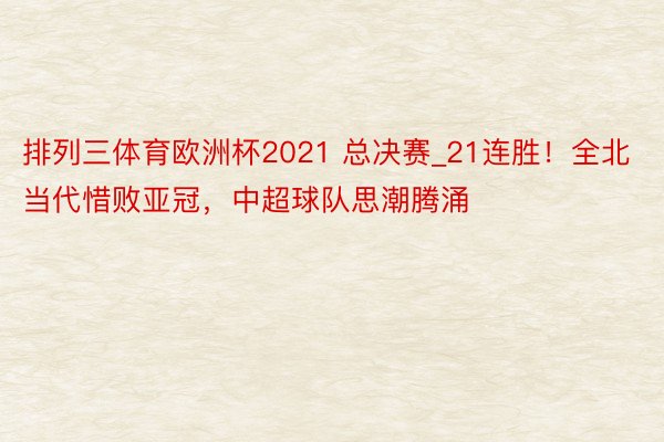 排列三体育欧洲杯2021 总决赛_21连胜！全北当代惜败亚冠，中超球队思潮腾涌