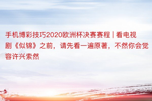 手机博彩技巧2020欧洲杯决赛赛程 | 看电视剧《似锦》之前，请先看一遍原著，不然你会觉容许兴索然