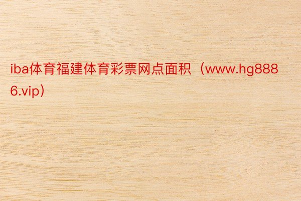 iba体育福建体育彩票网点面积（www.hg8886.vip）