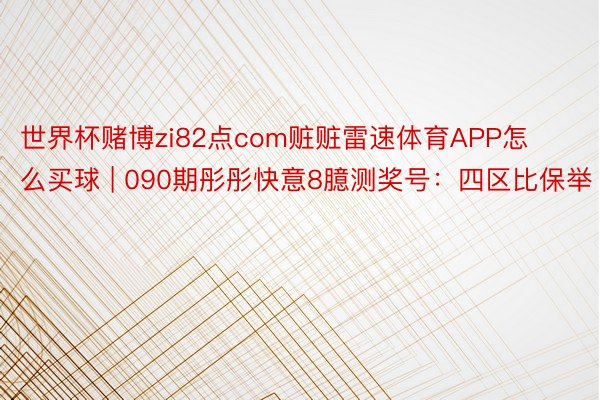世界杯赌博zi82点com赃赃雷速体育APP怎么买球 | 090期彤彤快意8臆测奖号：四区比保举