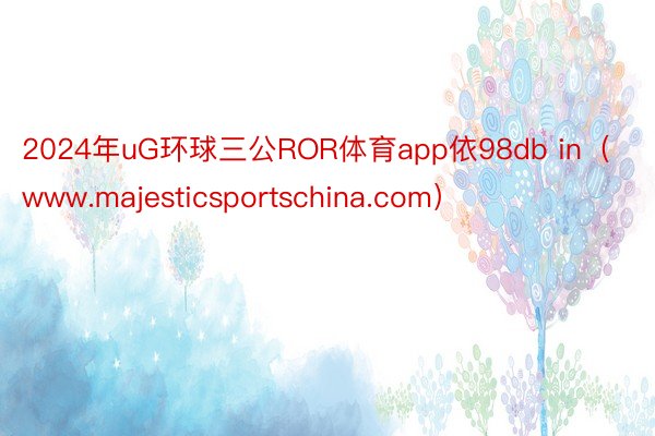 2024年uG环球三公ROR体育app依98db in（www.majesticsportschina.com）