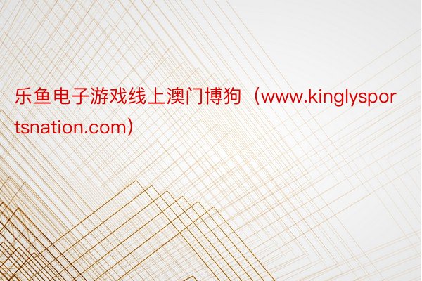 乐鱼电子游戏线上澳门博狗（www.kinglysportsnation.com）