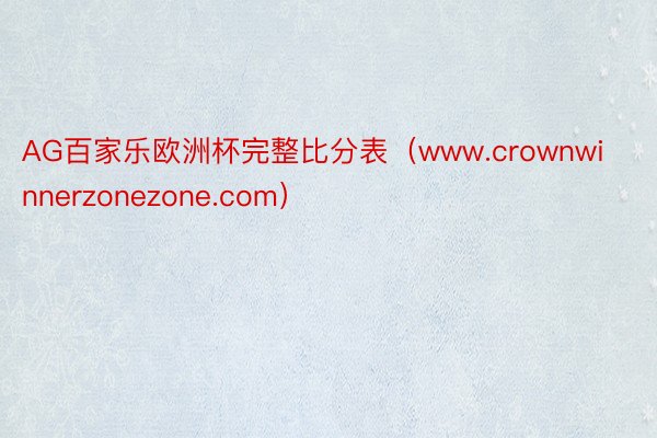 AG百家乐欧洲杯完整比分表（www.crownwinnerzonezone.com）