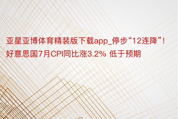 亚星亚博体育精装版下载app_停步“12连降”！好意思国7月CPI同比涨3.2% 低于预期