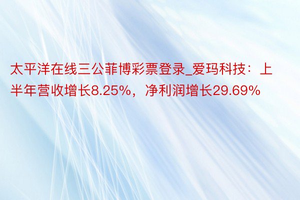 太平洋在线三公菲博彩票登录_爱玛科技：上半年营收增长8.25%，净利润增长29.69%