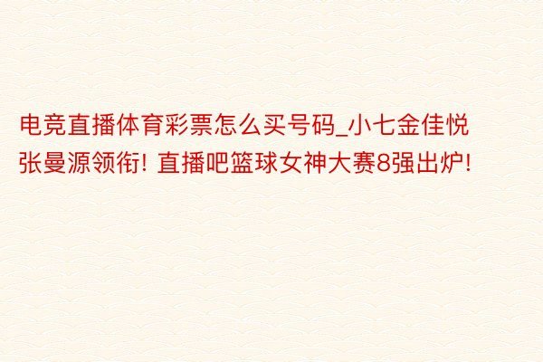 电竞直播体育彩票怎么买号码_小七金佳悦张曼源领衔! 直播吧篮球女神大赛8强出炉!
