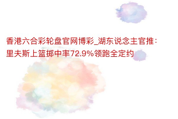 香港六合彩轮盘官网博彩_湖东说念主官推:里夫斯上篮掷中率72.9%领跑全定约