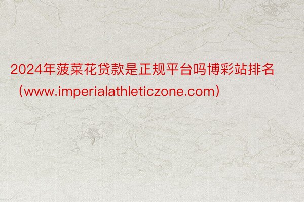 2024年菠菜花贷款是正规平台吗博彩站排名（www.imperialathleticzone.com）