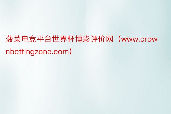 菠菜电竞平台世界杯博彩评价网（www.crownbettingzone.com）