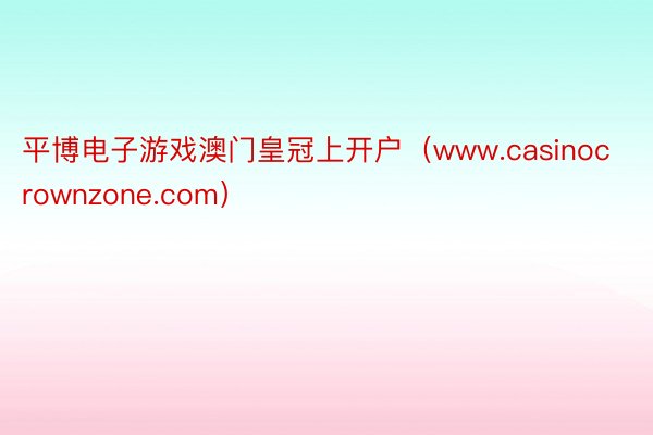 平博电子游戏澳门皇冠上开户（www.casinocrownzone.com）