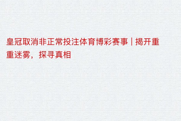 皇冠取消非正常投注体育博彩赛事 | 揭开重重迷雾,探寻真相